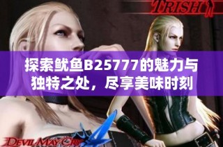 探索鱿鱼B25777的魅力与独特之处，尽享美味时刻