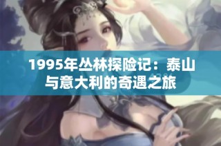 1995年丛林探险记：泰山与意大利的奇遇之旅