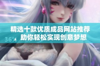 精选十款优质成品网站推荐，助你轻松实现创意梦想