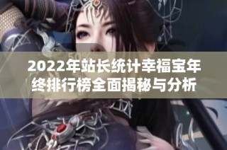 2022年站长统计幸福宝年终排行榜全面揭秘与分析