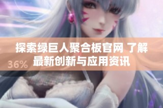 探索绿巨人聚合板官网 了解最新创新与应用资讯