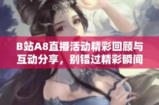 B站A8直播活动精彩回顾与互动分享，别错过精彩瞬间！