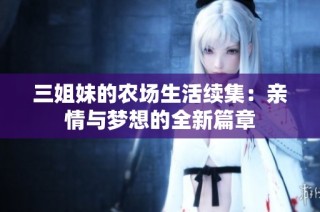 三姐妹的农场生活续集：亲情与梦想的全新篇章