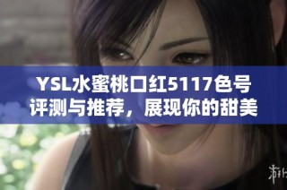 YSL水蜜桃口红5117色号评测与推荐，展现你的甜美魅力