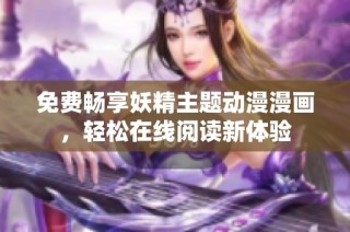 免费畅享妖精主题动漫漫画，轻松在线阅读新体验