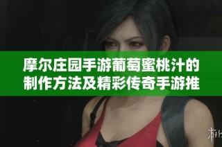摩尔庄园手游葡萄蜜桃汁的制作方法及精彩传奇手游推荐