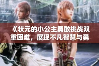 《状元的小公主勇敢挑战双重困难，展现不凡智慧与勇气》