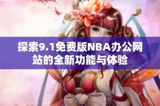 探索9.1免费版NBA办公网站的全新功能与体验