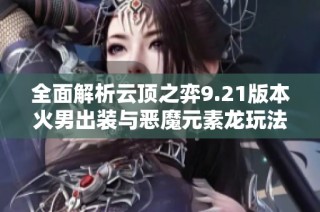 全面解析云顶之弈9.21版本火男出装与恶魔元素龙玩法策略
