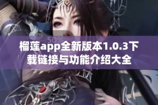榴莲app全新版本1.0.3下载链接与功能介绍大全