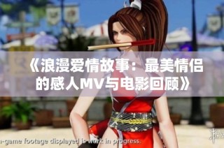 《浪漫爱情故事：最美情侣的感人MV与电影回顾》