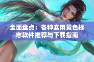 全面盘点：各种实用黄色标志软件推荐与下载指南
