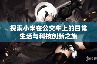探索小米在公交车上的日常生活与科技创新之旅