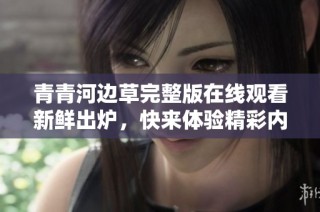 青青河边草完整版在线观看新鲜出炉，快来体验精彩内容