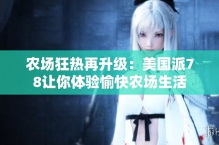 农场狂热再升级：美国派78让你体验愉快农场生活