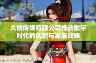 久创传媒有限公司推动数字时代的创新与发展战略