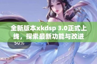 全新版本xkdsp 3.0正式上线，探索最新功能与改进