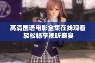 高清国语电影全集在线观看 轻松畅享视听盛宴