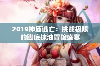 2019神庙逃亡：挑战极限的脚底抹油冒险盛宴