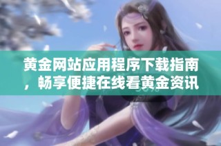 黄金网站应用程序下载指南，畅享便捷在线看黄金资讯