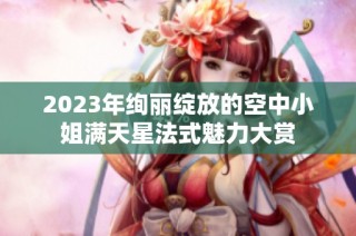 2023年绚丽绽放的空中小姐满天星法式魅力大赏