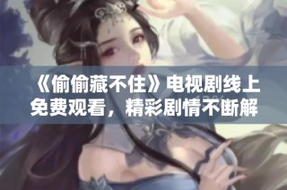 《偷偷藏不住》电视剧线上免费观看，精彩剧情不断解锁