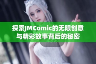 探索JMComic的无限创意与精彩故事背后的秘密