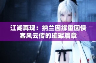 江湖再现：纳兰因缘重回侠客风云传的璀璨篇章