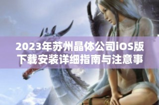 2023年苏州晶体公司iOS版下载安装详细指南与注意事项