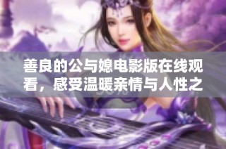 善良的公与媳电影版在线观看，感受温暖亲情与人性之美