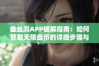 盘丝洞APP破解指南：如何获取无限盘币的详细步骤与技巧