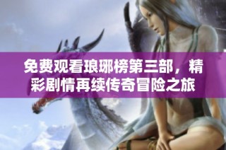 免费观看琅琊榜第三部，精彩剧情再续传奇冒险之旅