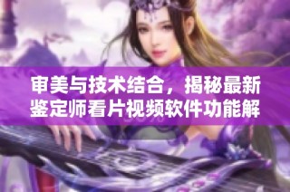 审美与技术结合，揭秘最新鉴定师看片视频软件功能解析