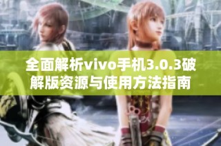 全面解析vivo手机3.0.3破解版资源与使用方法指南