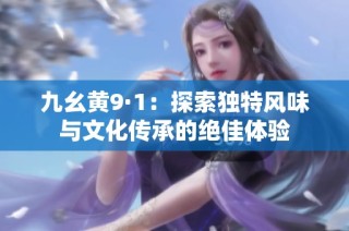 九幺黄9·1：探索独特风味与文化传承的绝佳体验