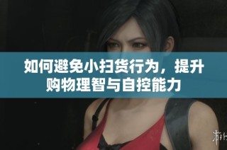 如何避免小扫货行为，提升购物理智与自控能力