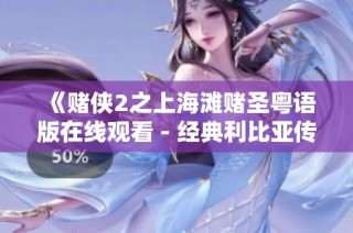 《赌侠2之上海滩赌圣粤语版在线观看 - 经典利比亚传奇电影》