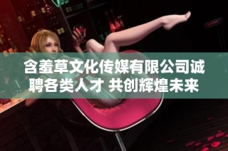含羞草文化传媒有限公司诚聘各类人才 共创辉煌未来