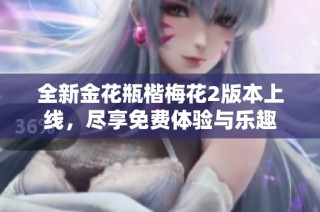 全新金花瓶楷梅花2版本上线，尽享免费体验与乐趣