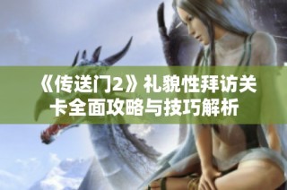 《传送门2》礼貌性拜访关卡全面攻略与技巧解析
