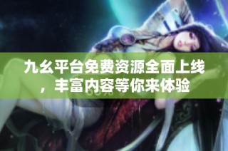 九幺平台免费资源全面上线，丰富内容等你来体验