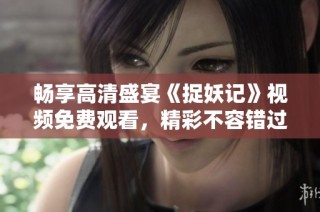 畅享高清盛宴《捉妖记》视频免费观看，精彩不容错过！