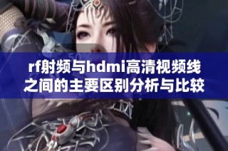 rf射频与hdmi高清视频线之间的主要区别分析与比较