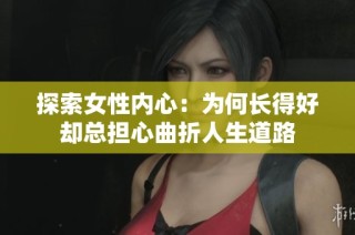 探索女性内心：为何长得好却总担心曲折人生道路