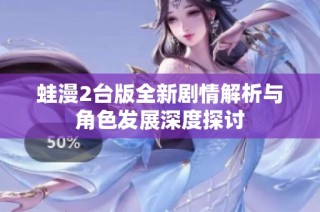 蛙漫2台版全新剧情解析与角色发展深度探讨