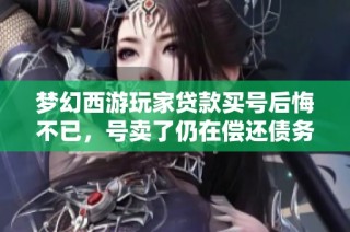 梦幻西游玩家贷款买号后悔不已，号卖了仍在偿还债务