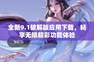全新9.1破解版应用下载，畅享无限精彩功能体验