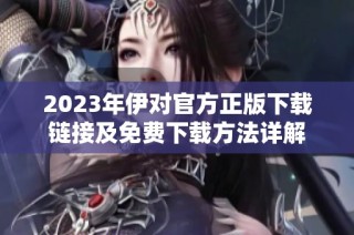 2023年伊对官方正版下载链接及免费下载方法详解