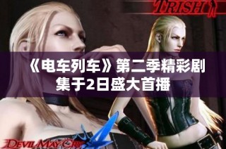 《电车列车》第二季精彩剧集于2日盛大首播