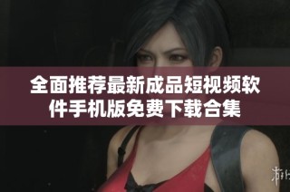 全面推荐最新成品短视频软件手机版免费下载合集